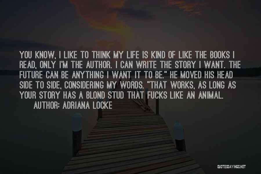 Adriana Locke Quotes: You Know, I Like To Think My Life Is Kind Of Like The Books I Read, Only I'm The Author.