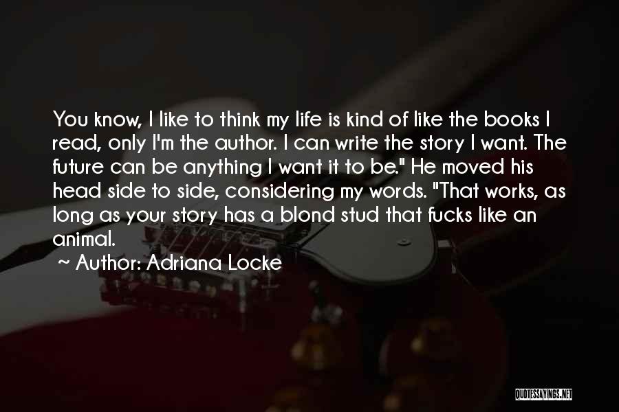 Adriana Locke Quotes: You Know, I Like To Think My Life Is Kind Of Like The Books I Read, Only I'm The Author.
