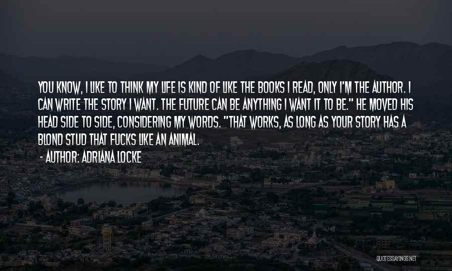 Adriana Locke Quotes: You Know, I Like To Think My Life Is Kind Of Like The Books I Read, Only I'm The Author.