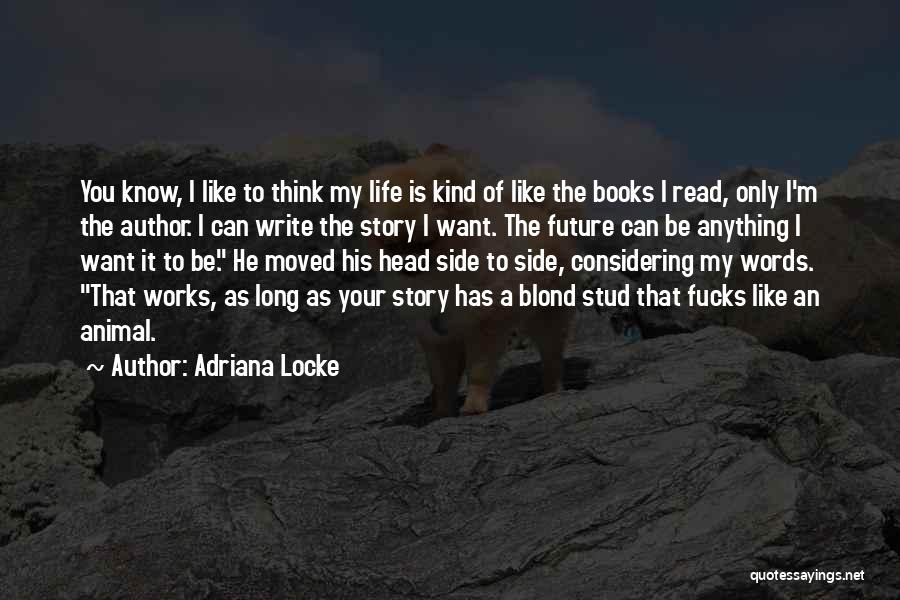 Adriana Locke Quotes: You Know, I Like To Think My Life Is Kind Of Like The Books I Read, Only I'm The Author.