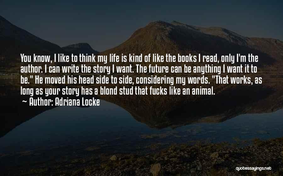 Adriana Locke Quotes: You Know, I Like To Think My Life Is Kind Of Like The Books I Read, Only I'm The Author.