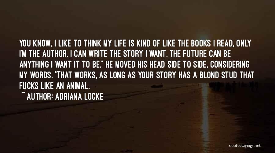Adriana Locke Quotes: You Know, I Like To Think My Life Is Kind Of Like The Books I Read, Only I'm The Author.