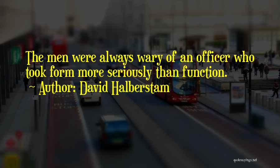 David Halberstam Quotes: The Men Were Always Wary Of An Officer Who Took Form More Seriously Than Function.