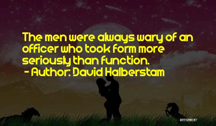 David Halberstam Quotes: The Men Were Always Wary Of An Officer Who Took Form More Seriously Than Function.