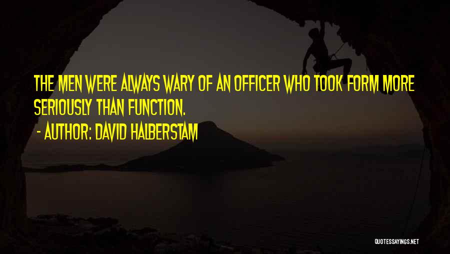 David Halberstam Quotes: The Men Were Always Wary Of An Officer Who Took Form More Seriously Than Function.