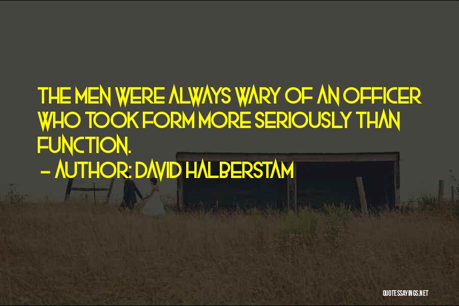 David Halberstam Quotes: The Men Were Always Wary Of An Officer Who Took Form More Seriously Than Function.