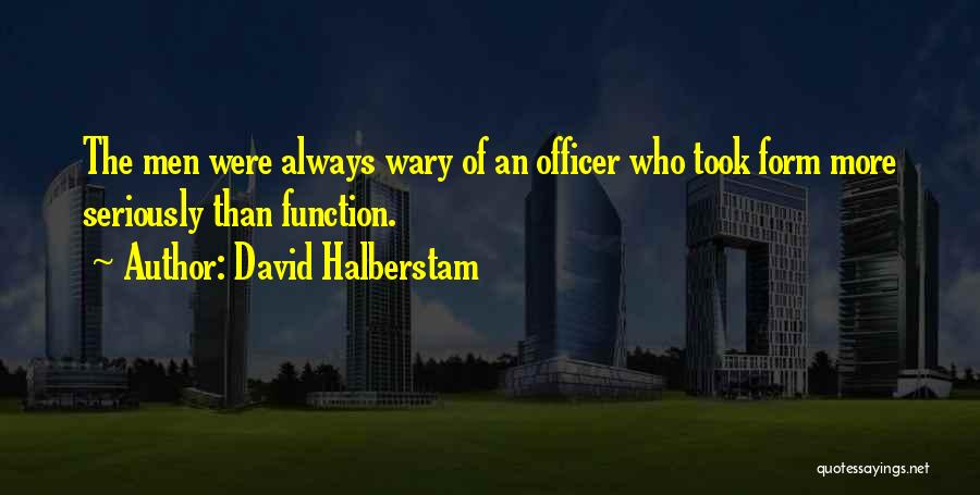 David Halberstam Quotes: The Men Were Always Wary Of An Officer Who Took Form More Seriously Than Function.