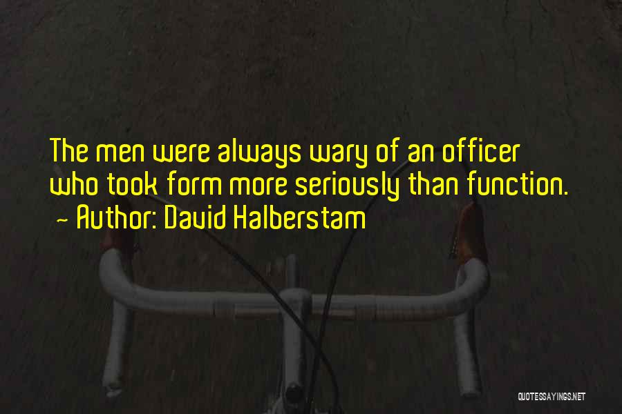 David Halberstam Quotes: The Men Were Always Wary Of An Officer Who Took Form More Seriously Than Function.