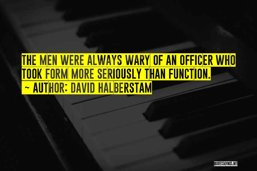 David Halberstam Quotes: The Men Were Always Wary Of An Officer Who Took Form More Seriously Than Function.