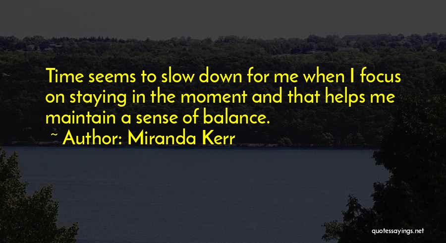 Miranda Kerr Quotes: Time Seems To Slow Down For Me When I Focus On Staying In The Moment And That Helps Me Maintain