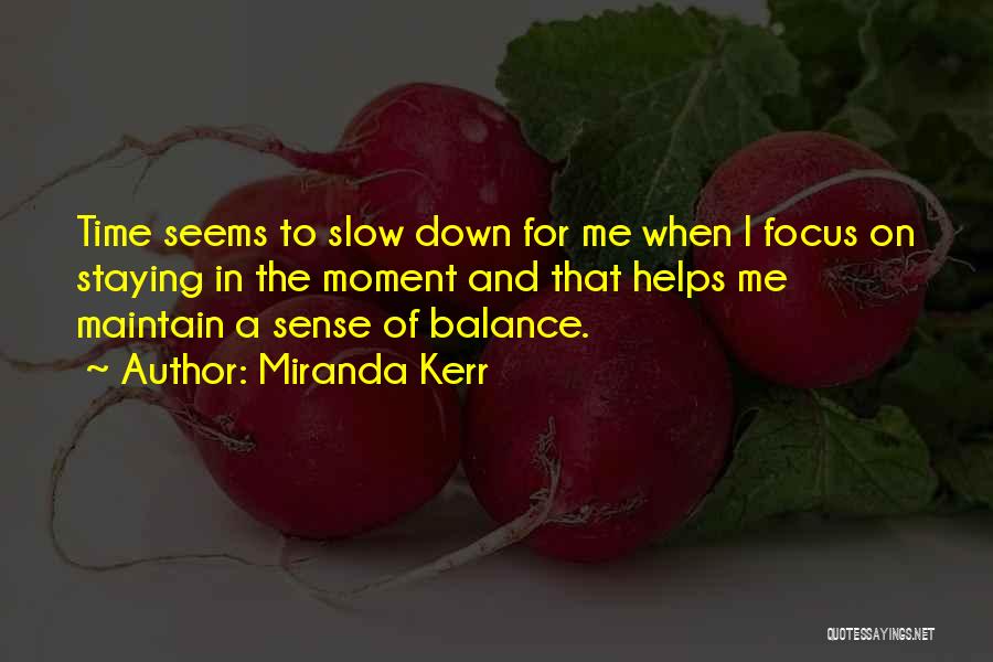 Miranda Kerr Quotes: Time Seems To Slow Down For Me When I Focus On Staying In The Moment And That Helps Me Maintain