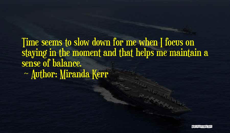 Miranda Kerr Quotes: Time Seems To Slow Down For Me When I Focus On Staying In The Moment And That Helps Me Maintain