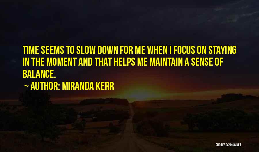 Miranda Kerr Quotes: Time Seems To Slow Down For Me When I Focus On Staying In The Moment And That Helps Me Maintain