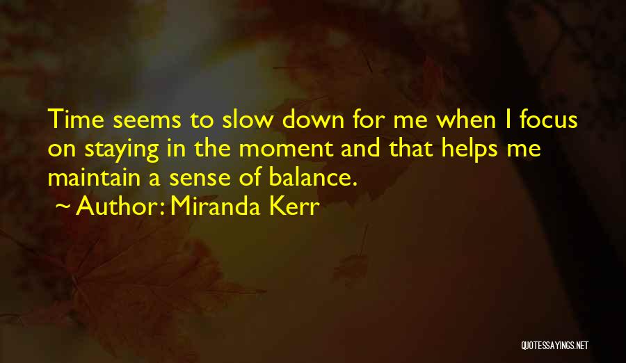 Miranda Kerr Quotes: Time Seems To Slow Down For Me When I Focus On Staying In The Moment And That Helps Me Maintain