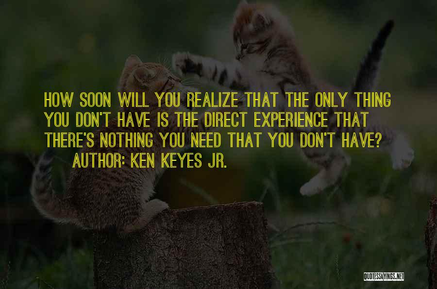 Ken Keyes Jr. Quotes: How Soon Will You Realize That The Only Thing You Don't Have Is The Direct Experience That There's Nothing You