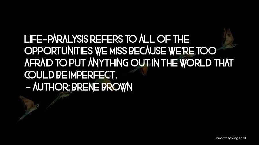 Brene Brown Quotes: Life-paralysis Refers To All Of The Opportunities We Miss Because We're Too Afraid To Put Anything Out In The World