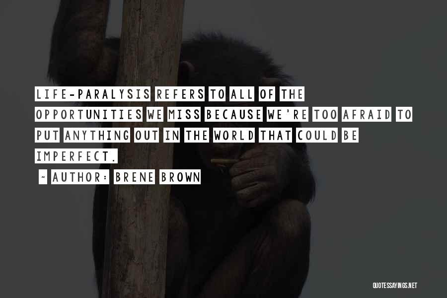 Brene Brown Quotes: Life-paralysis Refers To All Of The Opportunities We Miss Because We're Too Afraid To Put Anything Out In The World