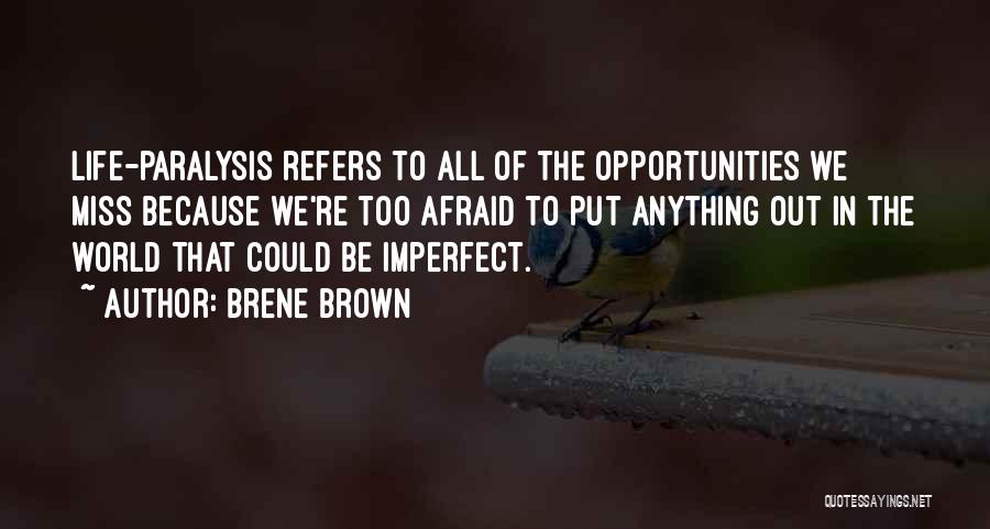 Brene Brown Quotes: Life-paralysis Refers To All Of The Opportunities We Miss Because We're Too Afraid To Put Anything Out In The World