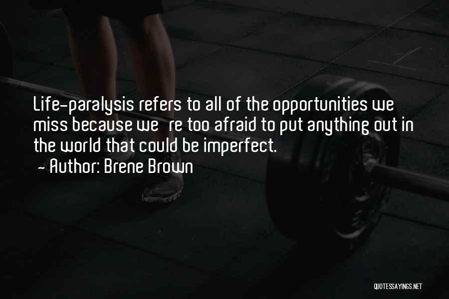 Brene Brown Quotes: Life-paralysis Refers To All Of The Opportunities We Miss Because We're Too Afraid To Put Anything Out In The World