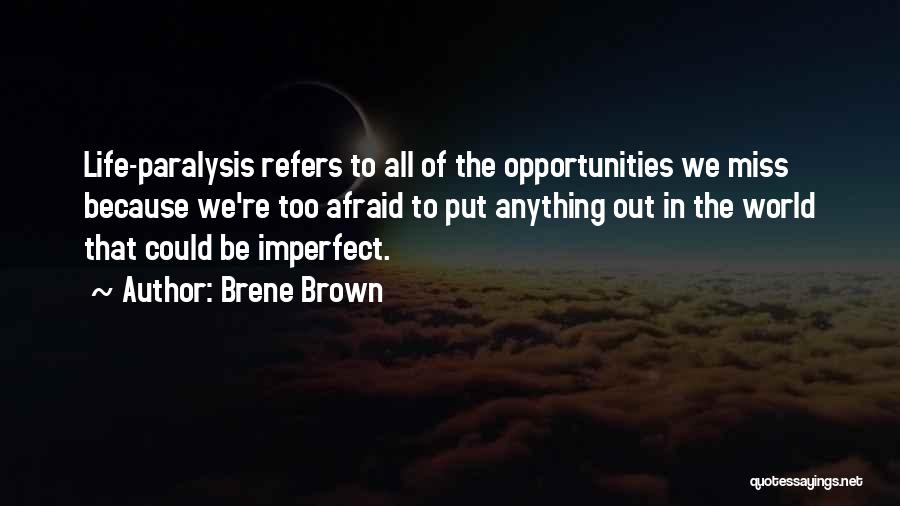 Brene Brown Quotes: Life-paralysis Refers To All Of The Opportunities We Miss Because We're Too Afraid To Put Anything Out In The World