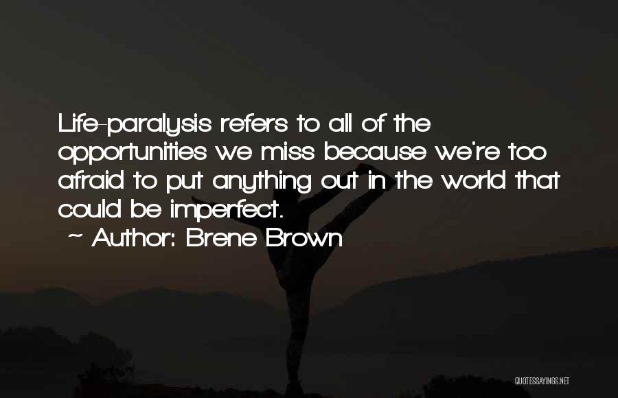 Brene Brown Quotes: Life-paralysis Refers To All Of The Opportunities We Miss Because We're Too Afraid To Put Anything Out In The World