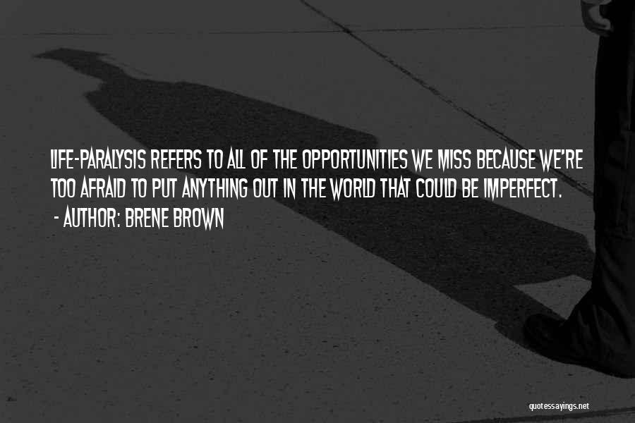 Brene Brown Quotes: Life-paralysis Refers To All Of The Opportunities We Miss Because We're Too Afraid To Put Anything Out In The World