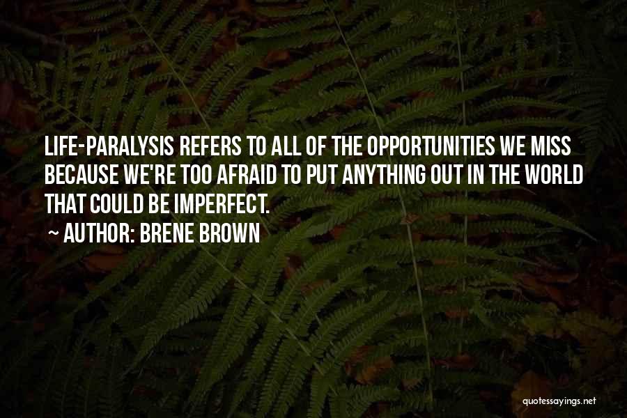 Brene Brown Quotes: Life-paralysis Refers To All Of The Opportunities We Miss Because We're Too Afraid To Put Anything Out In The World
