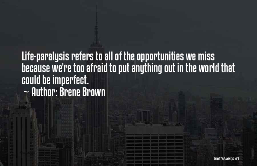 Brene Brown Quotes: Life-paralysis Refers To All Of The Opportunities We Miss Because We're Too Afraid To Put Anything Out In The World