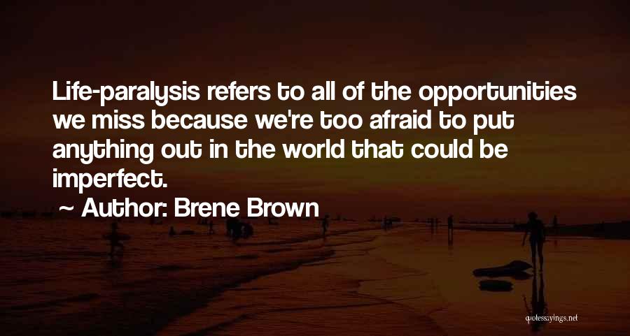 Brene Brown Quotes: Life-paralysis Refers To All Of The Opportunities We Miss Because We're Too Afraid To Put Anything Out In The World