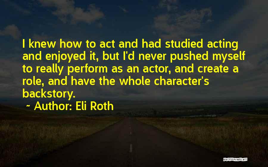 Eli Roth Quotes: I Knew How To Act And Had Studied Acting And Enjoyed It, But I'd Never Pushed Myself To Really Perform