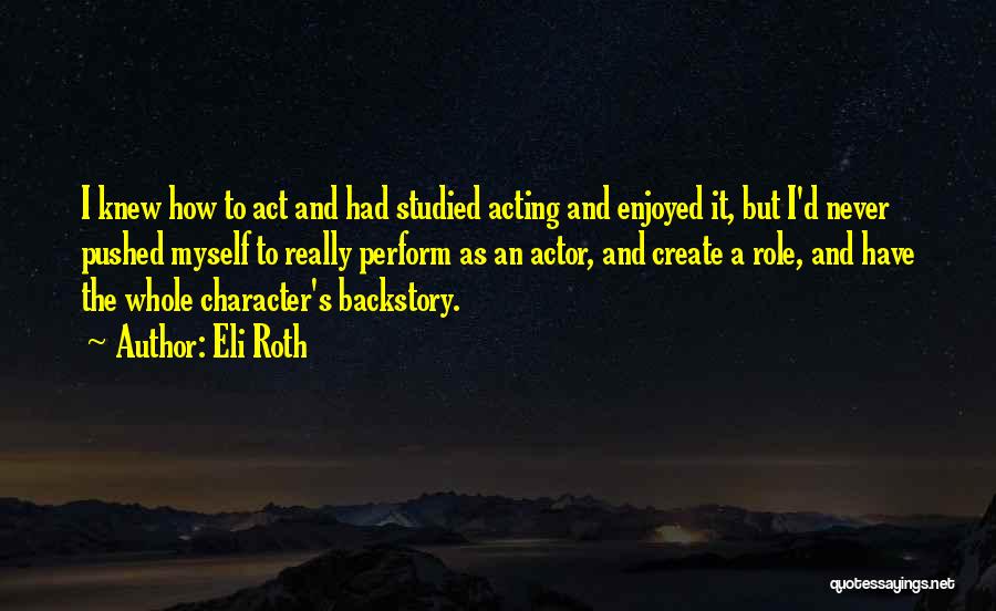 Eli Roth Quotes: I Knew How To Act And Had Studied Acting And Enjoyed It, But I'd Never Pushed Myself To Really Perform