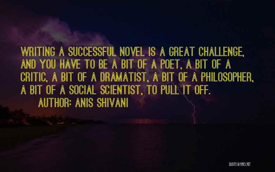 Anis Shivani Quotes: Writing A Successful Novel Is A Great Challenge, And You Have To Be A Bit Of A Poet, A Bit