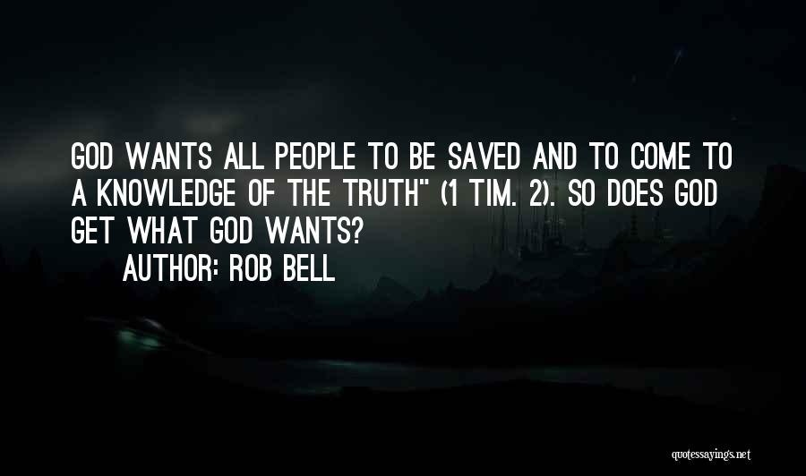 Rob Bell Quotes: God Wants All People To Be Saved And To Come To A Knowledge Of The Truth (1 Tim. 2). So