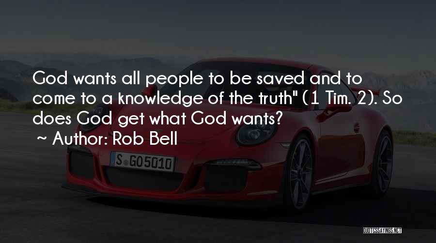 Rob Bell Quotes: God Wants All People To Be Saved And To Come To A Knowledge Of The Truth (1 Tim. 2). So