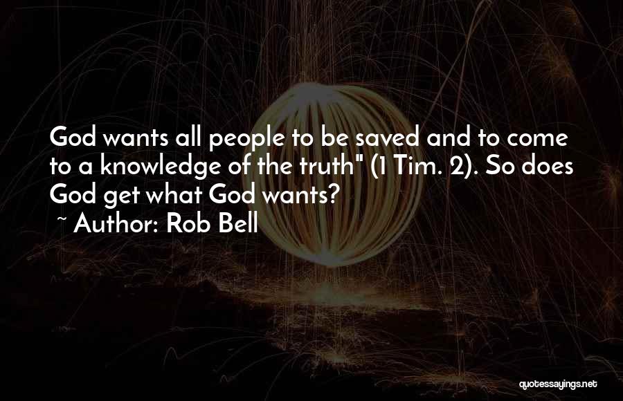 Rob Bell Quotes: God Wants All People To Be Saved And To Come To A Knowledge Of The Truth (1 Tim. 2). So