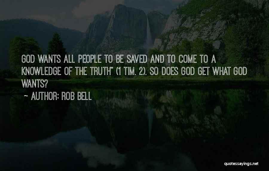 Rob Bell Quotes: God Wants All People To Be Saved And To Come To A Knowledge Of The Truth (1 Tim. 2). So