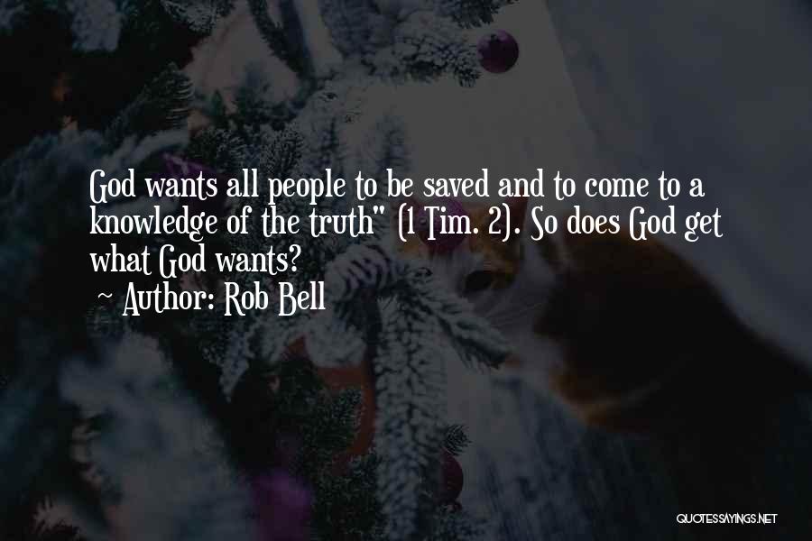 Rob Bell Quotes: God Wants All People To Be Saved And To Come To A Knowledge Of The Truth (1 Tim. 2). So