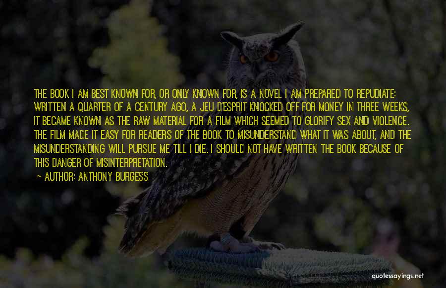 Anthony Burgess Quotes: The Book I Am Best Known For, Or Only Known For, Is A Novel I Am Prepared To Repudiate: Written