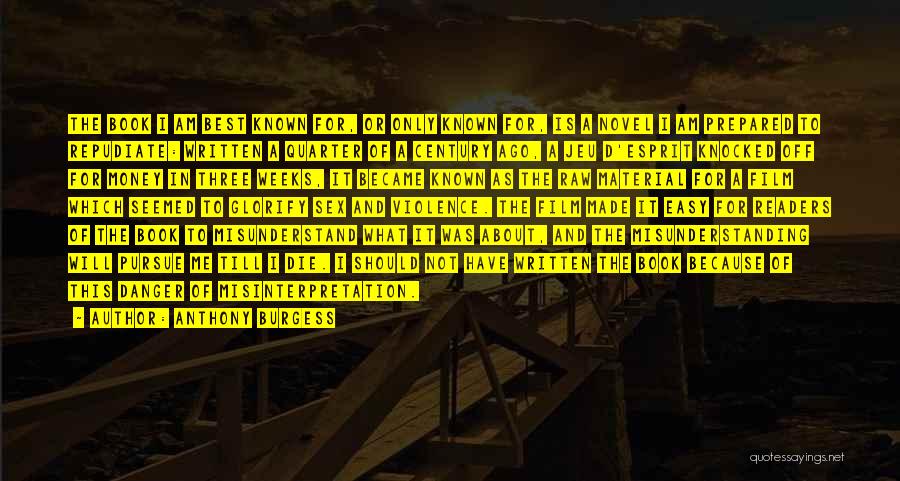 Anthony Burgess Quotes: The Book I Am Best Known For, Or Only Known For, Is A Novel I Am Prepared To Repudiate: Written