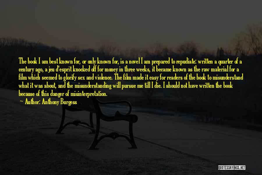 Anthony Burgess Quotes: The Book I Am Best Known For, Or Only Known For, Is A Novel I Am Prepared To Repudiate: Written