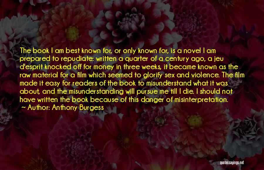 Anthony Burgess Quotes: The Book I Am Best Known For, Or Only Known For, Is A Novel I Am Prepared To Repudiate: Written
