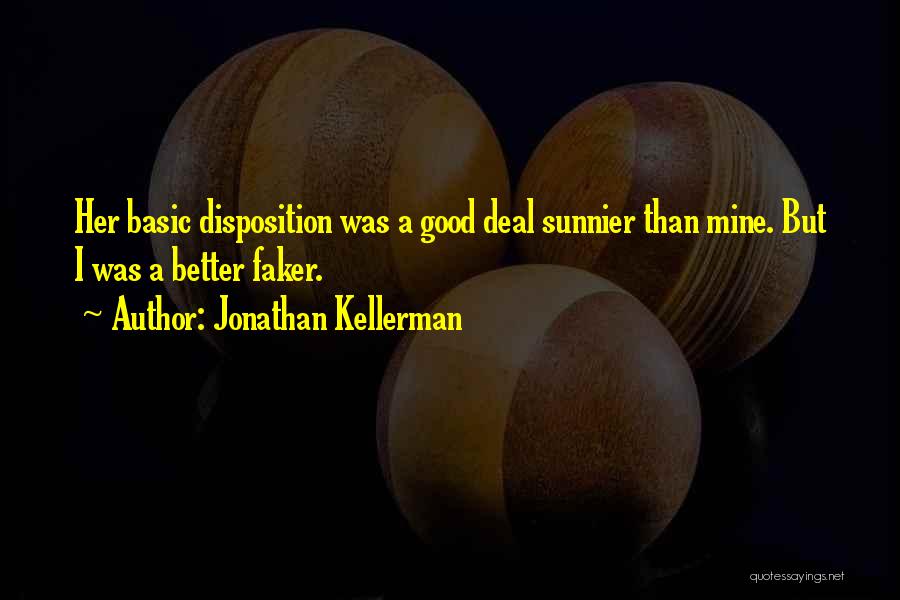 Jonathan Kellerman Quotes: Her Basic Disposition Was A Good Deal Sunnier Than Mine. But I Was A Better Faker.