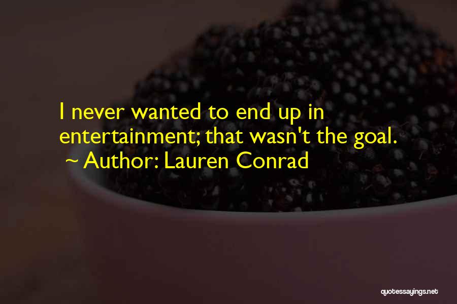 Lauren Conrad Quotes: I Never Wanted To End Up In Entertainment; That Wasn't The Goal.