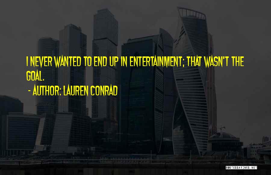 Lauren Conrad Quotes: I Never Wanted To End Up In Entertainment; That Wasn't The Goal.