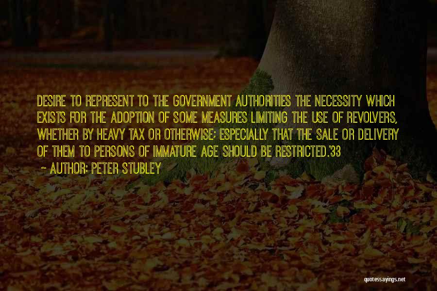 Peter Stubley Quotes: Desire To Represent To The Government Authorities The Necessity Which Exists For The Adoption Of Some Measures Limiting The Use