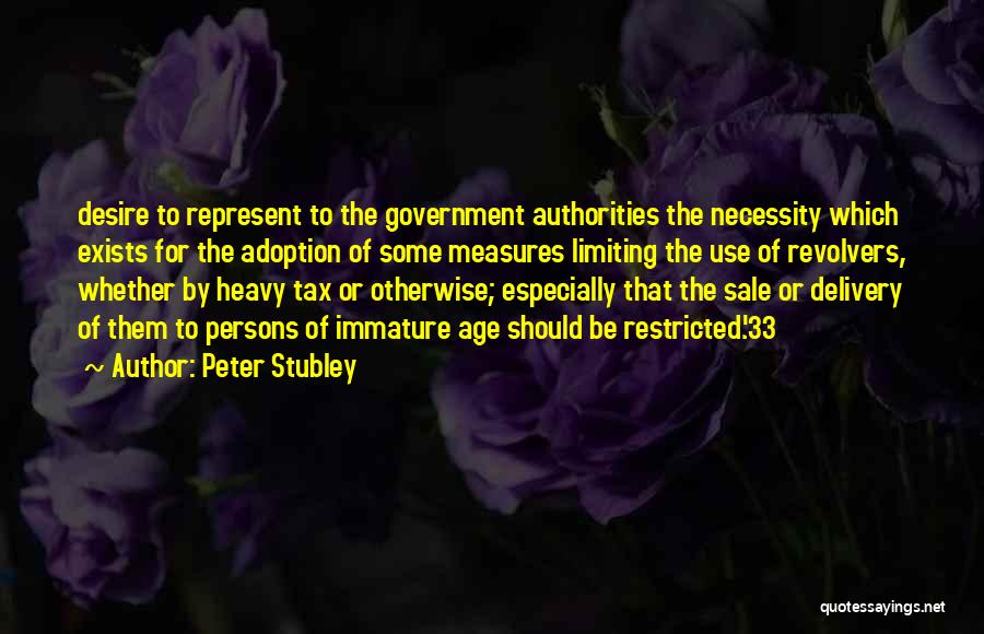 Peter Stubley Quotes: Desire To Represent To The Government Authorities The Necessity Which Exists For The Adoption Of Some Measures Limiting The Use