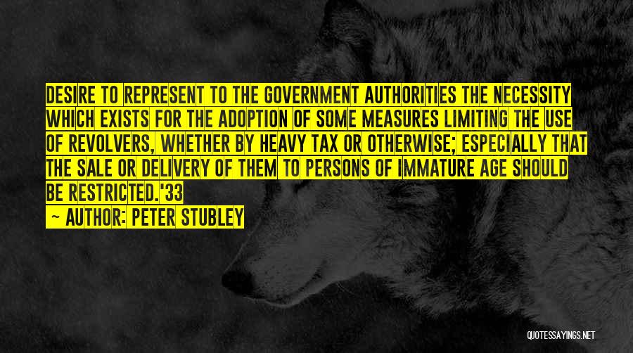 Peter Stubley Quotes: Desire To Represent To The Government Authorities The Necessity Which Exists For The Adoption Of Some Measures Limiting The Use