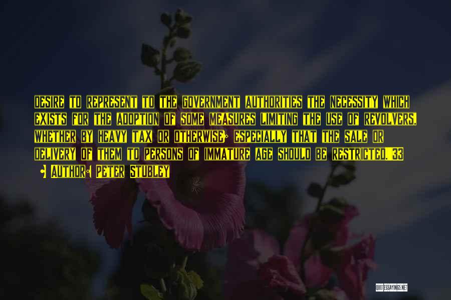 Peter Stubley Quotes: Desire To Represent To The Government Authorities The Necessity Which Exists For The Adoption Of Some Measures Limiting The Use
