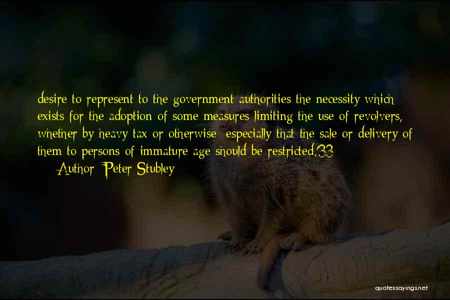 Peter Stubley Quotes: Desire To Represent To The Government Authorities The Necessity Which Exists For The Adoption Of Some Measures Limiting The Use
