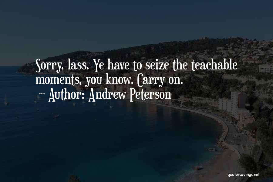 Andrew Peterson Quotes: Sorry, Lass. Ye Have To Seize The Teachable Moments, You Know. Carry On.